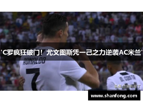 'C罗疯狂破门！尤文图斯凭一己之力逆袭AC米兰'