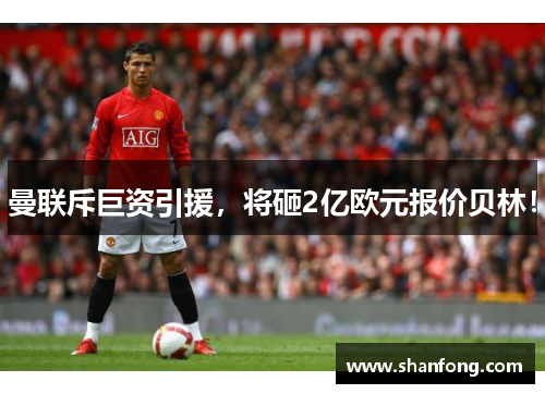 曼联斥巨资引援，将砸2亿欧元报价贝林！