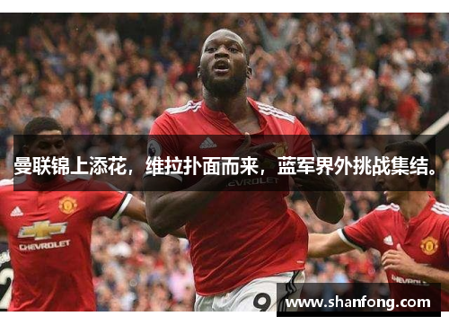 曼联锦上添花，维拉扑面而来，蓝军界外挑战集结。